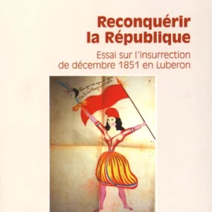 Reconquérir la République - Essai sur l'insurrection de décembre 1851 en Luberon